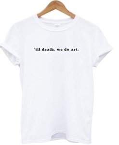 ’til death- we do art t-shirt