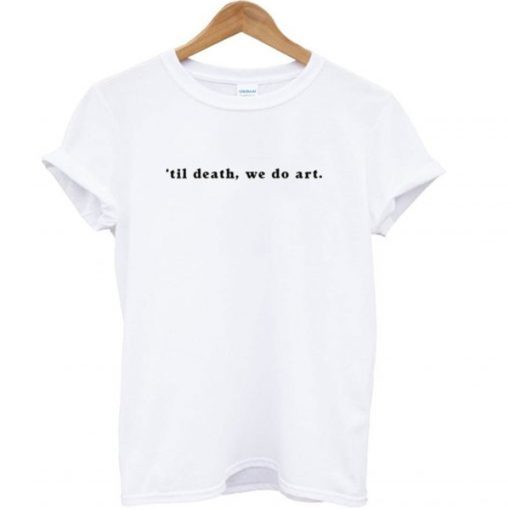 ’til death- we do art t-shirt