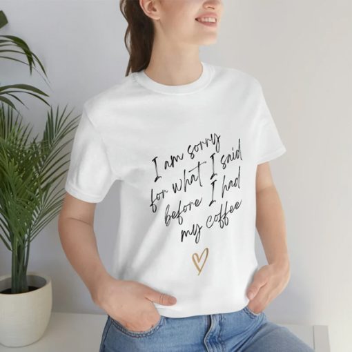 I'm Sorry for What I Said Before I Had My Coffee t-shirt