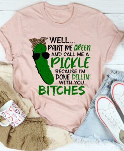 Well Paint Me Green And Call Me A Pickle t-shirt