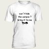 Cant Hide The Corpse Bring It To Me t-shirt