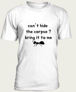 Cant Hide The Corpse Bring It To Me t-shirt