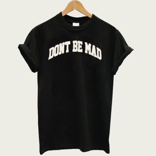 Don’t Be Mad t-shirt