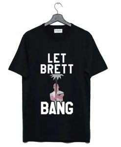 Let Brett Bang t-shirt