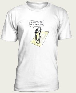 Clippy Is Here To Gaslight You t-shirt