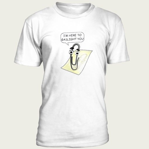 Clippy Is Here To Gaslight You t-shirt