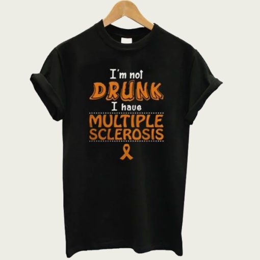 I’m Not Drunk I Have Multiple Sclerosis t-shirt