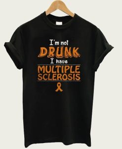 I’m Not Drunk I Have Multiple Sclerosis t-shirt