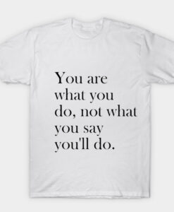 you are what you do T-shirt